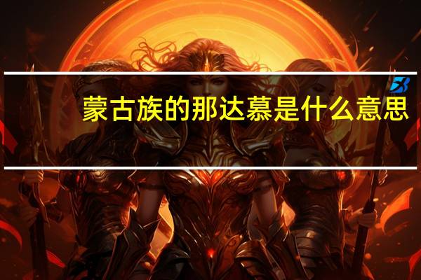 蒙古族的那达慕是什么意思（蒙古族的那达慕）