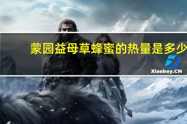 蒙园 益母草蜂蜜的热量是多少