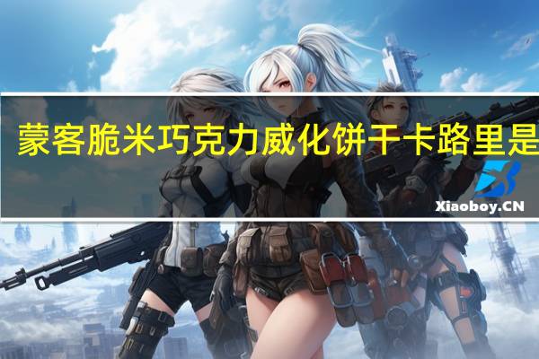 蒙客 脆米巧克力威化饼干卡路里是多少