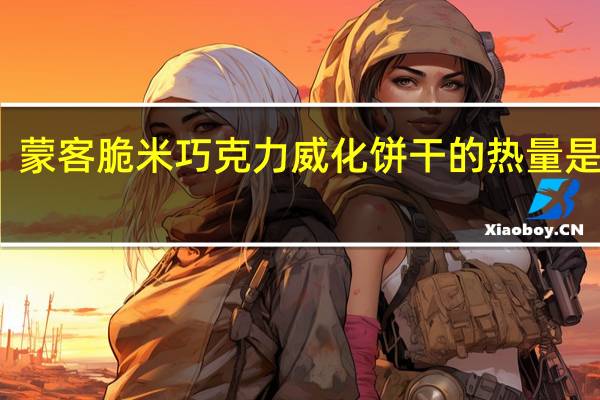 蒙客 脆米巧克力威化饼干的热量是多少