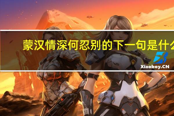 蒙汉情深何忍别的下一句是什么