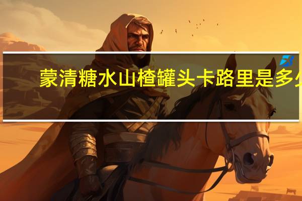 蒙清 糖水山楂罐头卡路里是多少