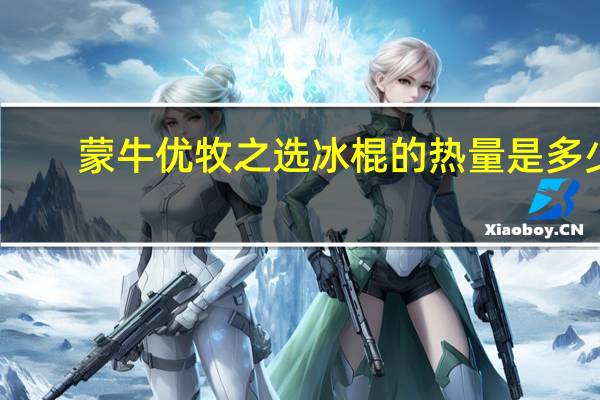 蒙牛 优牧之选冰棍的热量是多少
