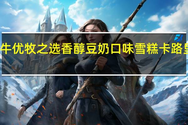 蒙牛 优牧之选 香醇豆奶口味雪糕卡路里是多少
