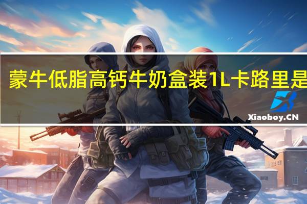 蒙牛 低脂高钙牛奶 盒装1L卡路里是多少