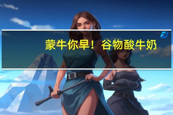 蒙牛 你早！谷物酸牛奶(大麦芦荟)卡路里是多少