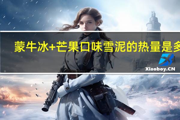 蒙牛 冰+芒果口味雪泥的热量是多少