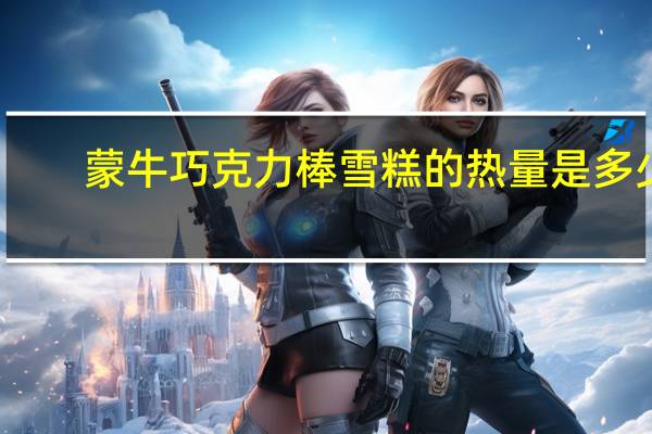 蒙牛 巧克力棒雪糕的热量是多少