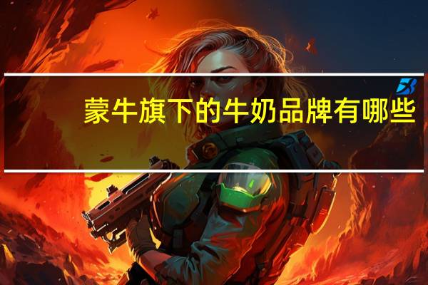 蒙牛旗下的牛奶品牌有哪些