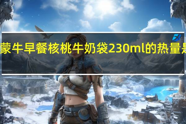 蒙牛 早餐核桃牛奶 袋230ml的热量是多少
