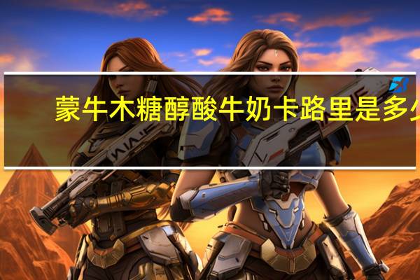 蒙牛 木糖醇酸牛奶卡路里是多少