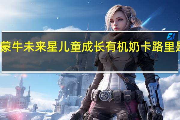 蒙牛 未来星儿童成长有机奶卡路里是多少