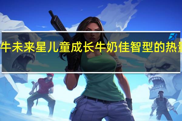 蒙牛 未来星儿童成长牛奶佳智型的热量是多少