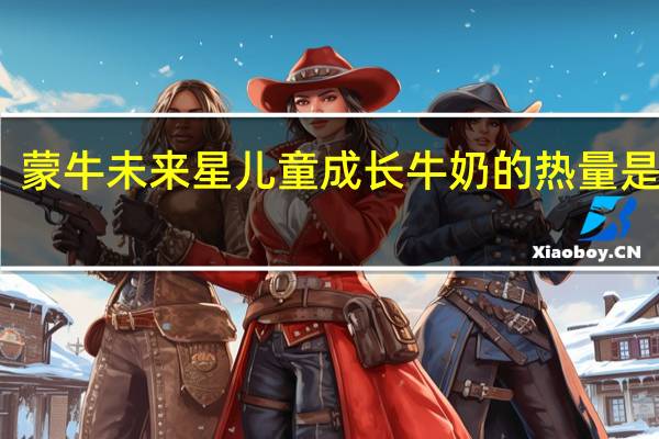 蒙牛 未来星儿童成长牛奶的热量是多少