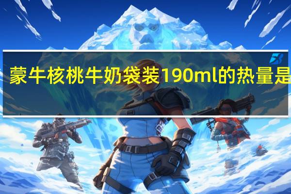 蒙牛 核桃牛奶 袋装190ml的热量是多少