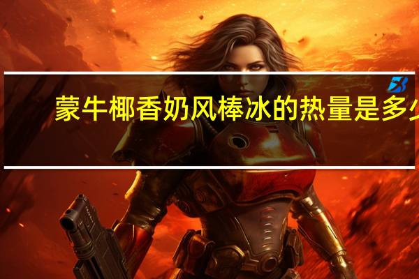 蒙牛 椰香奶风棒冰的热量是多少