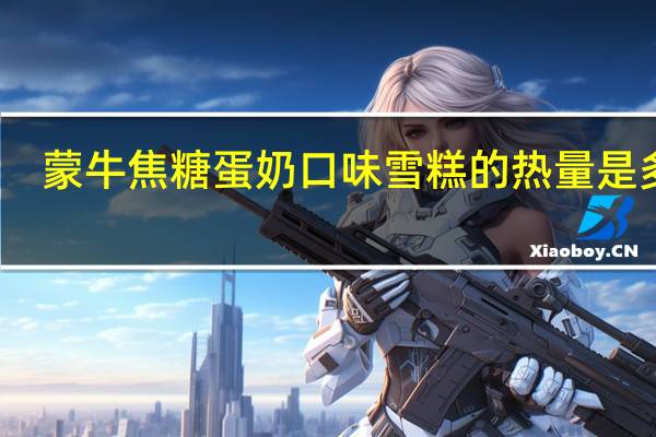 蒙牛 焦糖蛋奶口味雪糕的热量是多少