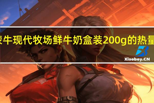 蒙牛 现代牧场鲜牛奶 盒装200g的热量是多少