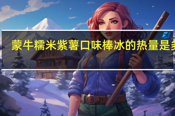 蒙牛 糯米紫薯口味棒冰的热量是多少