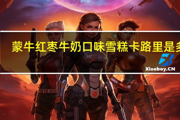 蒙牛 红枣牛奶口味雪糕卡路里是多少