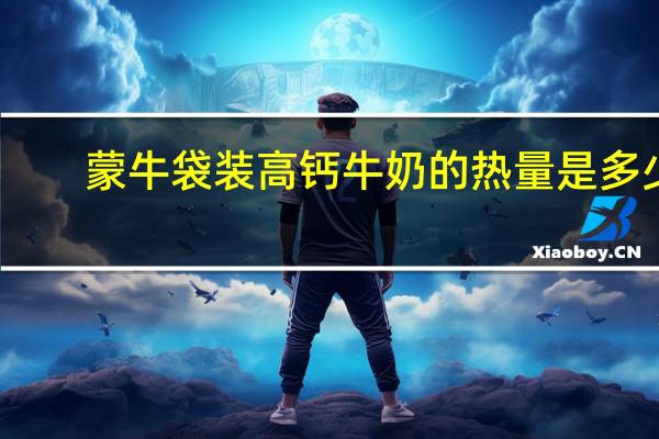 蒙牛 袋装高钙牛奶的热量是多少