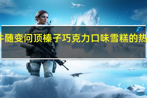 蒙牛 随变问顶榛子巧克力口味雪糕的热量是多少
