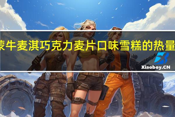 蒙牛麦淇巧克力麦片口味雪糕的热量是多少