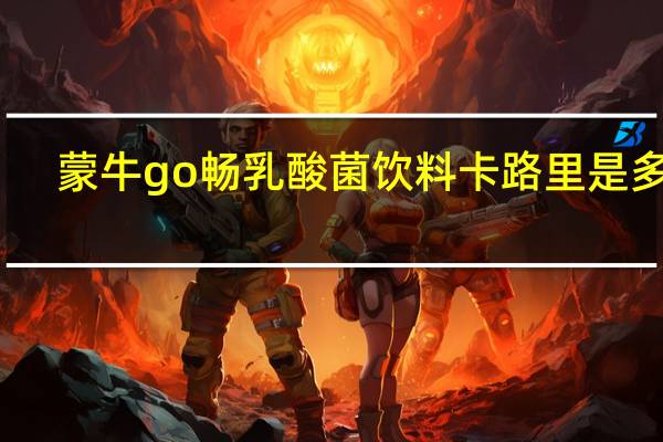 蒙牛 go畅乳酸菌饮料卡路里是多少