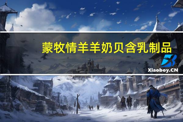 蒙牧情 羊羊奶贝含乳制品(羊奶味)卡路里是多少