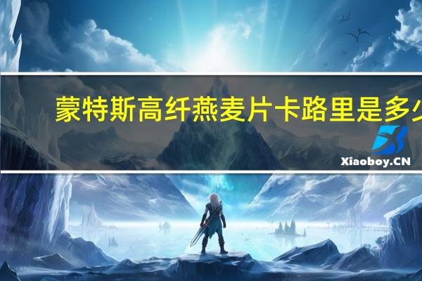 蒙特斯高纤燕麦片卡路里是多少