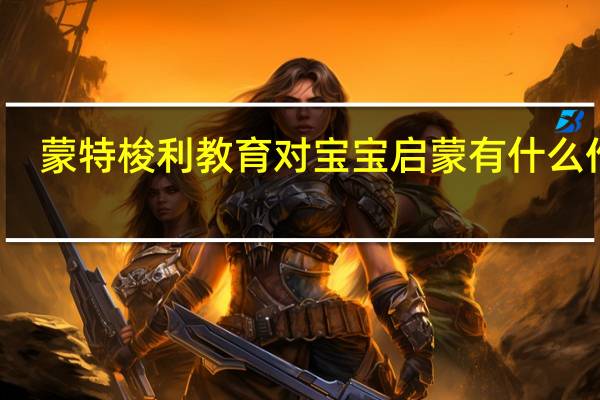蒙特梭利教育对宝宝启蒙有什么作用