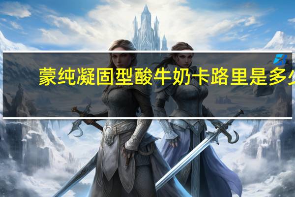 蒙纯 凝固型酸牛奶卡路里是多少
