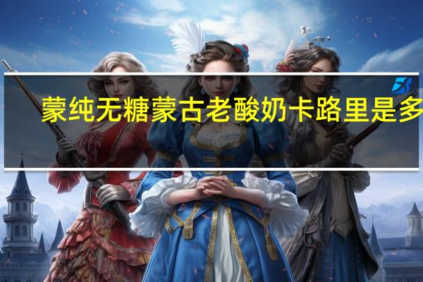 蒙纯 无糖蒙古老酸奶卡路里是多少