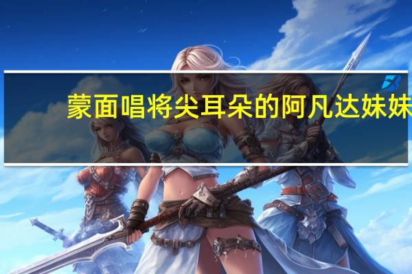 蒙面唱将尖耳朵的阿凡达妹妹（尖耳朵的阿凡达妹妹）