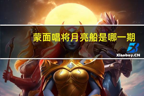 蒙面唱将月亮船是哪一期