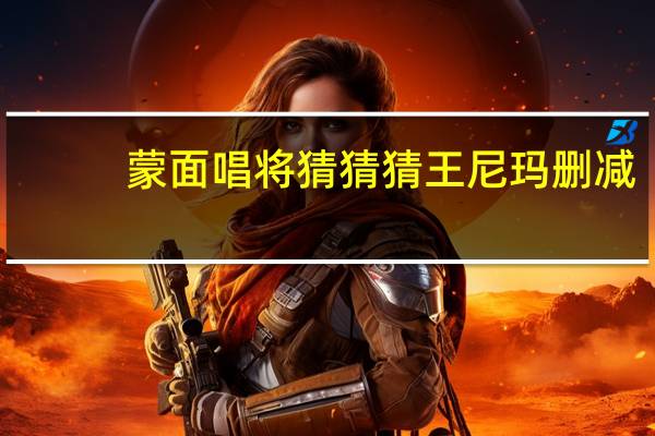 蒙面唱将猜猜猜王尼玛删减（蒙面唱将猜猜猜王尼玛）