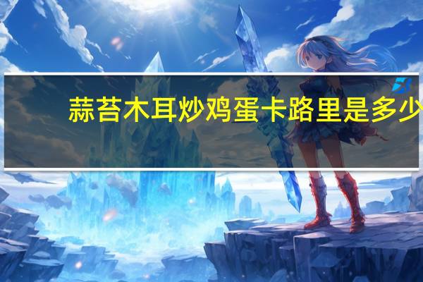 蒜苔木耳炒鸡蛋卡路里是多少