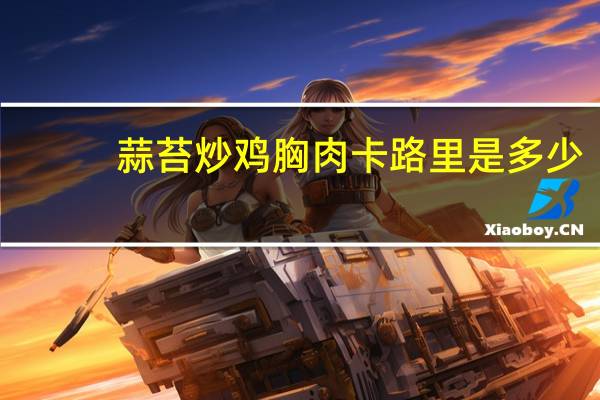 蒜苔炒鸡胸肉卡路里是多少