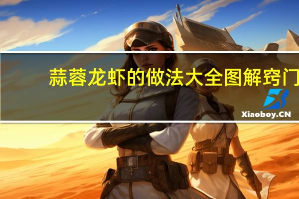 蒜蓉龙虾的做法大全图解窍门（蒜蓉龙虾的做法大全）
