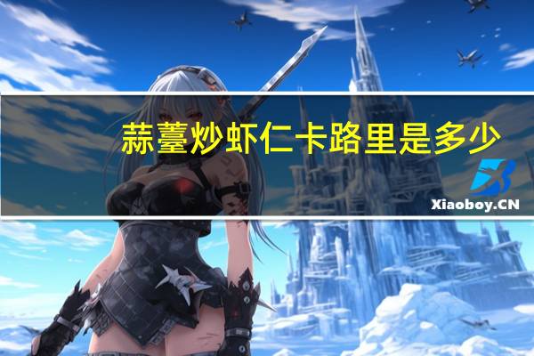 蒜薹炒虾仁卡路里是多少