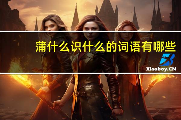 蒲什么识什么的词语有哪些?