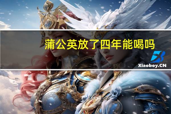 蒲公英放了四年能喝吗