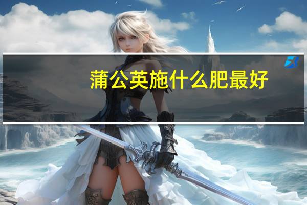 蒲公英施什么肥最好