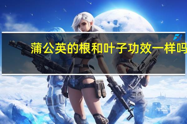 蒲公英的根和叶子功效一样吗