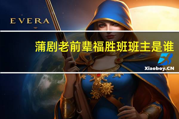 蒲剧老前辈福胜班班主是谁
