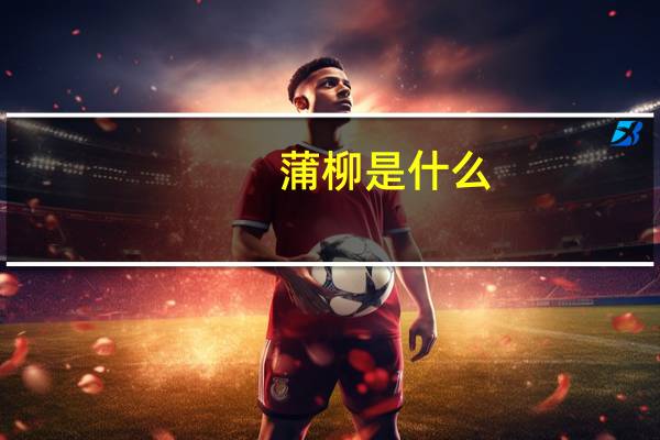 蒲柳是什么（蒲柳 是什么意思）