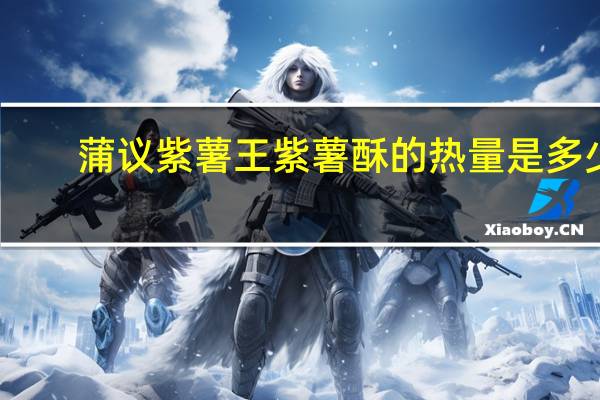 蒲议 紫薯王紫薯酥的热量是多少