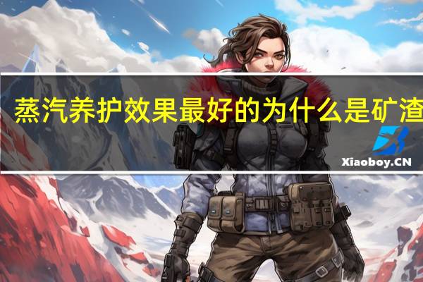 蒸汽养护效果最好的为什么是矿渣水泥