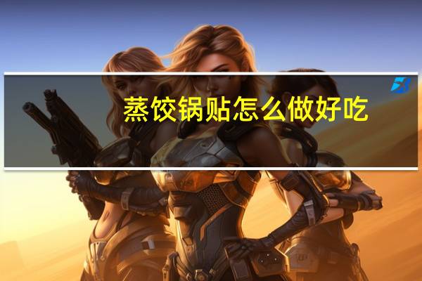 蒸饺锅贴怎么做好吃