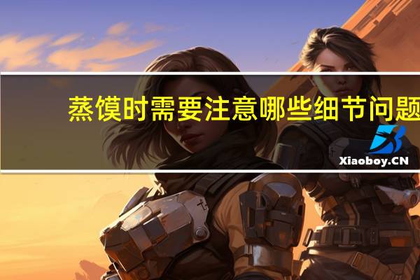 蒸馍时需要注意哪些细节问题
